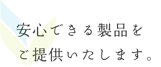 安心できる製品をご提供いたします。